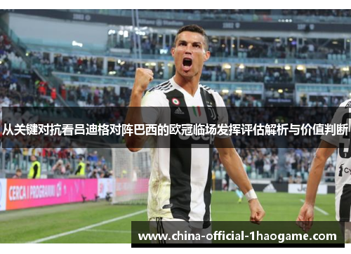 从关键对抗看吕迪格对阵巴西的欧冠临场发挥评估解析与价值判断 从关键对抗看吕迪格对阵巴西的欧冠临场发挥评估解析与价值判断