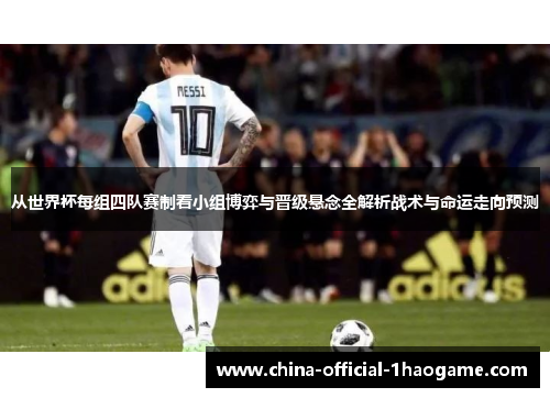 从世界杯每组四队赛制看小组博弈与晋级悬念全解析战术与命运走向预测