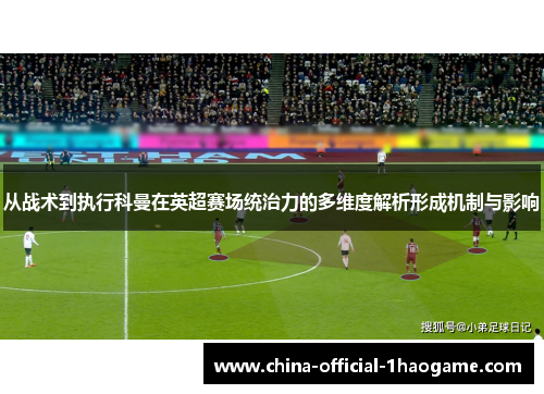 从战术到执行科曼在英超赛场统治力的多维度解析形成机制与影响