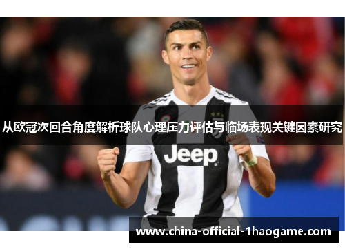 从欧冠次回合角度解析球队心理压力评估与临场表现关键因素研究 从欧冠次回合角度解析球队心理压力评估与临场表现关键因素研究