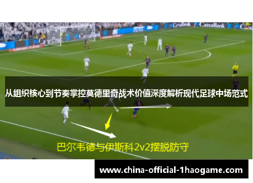 从组织核心到节奏掌控莫德里奇战术价值深度解析现代足球中场范式