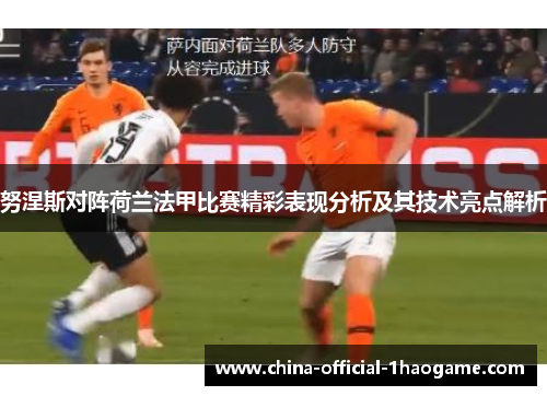 努涅斯对阵荷兰法甲比赛精彩表现分析及其技术亮点解析 努涅斯对阵荷兰法甲比赛精彩表现分析及其技术亮点解析