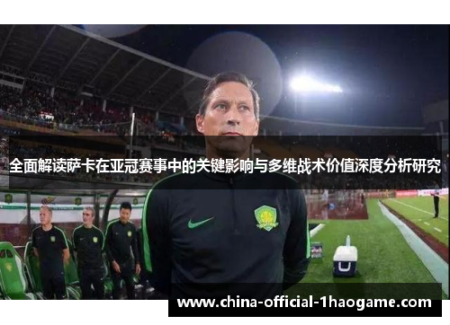 全面解读萨卡在亚冠赛事中的关键影响与多维战术价值深度分析研究