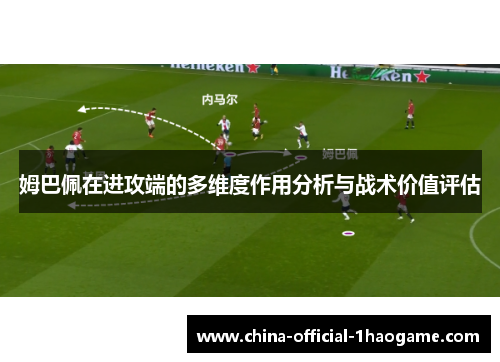 姆巴佩在进攻端的多维度作用分析与战术价值评估 姆巴佩在进攻端的多维度作用分析与战术价值评估