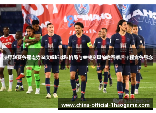 法甲联赛争冠走势深度解析球队格局与关键变量前瞻赛季后半程竞争悬念