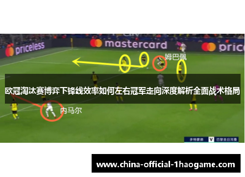 欧冠淘汰赛博弈下锋线效率如何左右冠军走向深度解析全面战术格局 欧冠淘汰赛博弈下锋线效率如何左右冠军走向深度解析全面战术格局