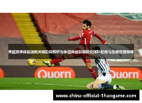 英超赛季体能消耗关键阶段解析与争冠保级影响研究球队轮换与伤病管理策略 英超赛季体能消耗关键阶段解析与争冠保级影响研究球队轮换与伤病管理策略