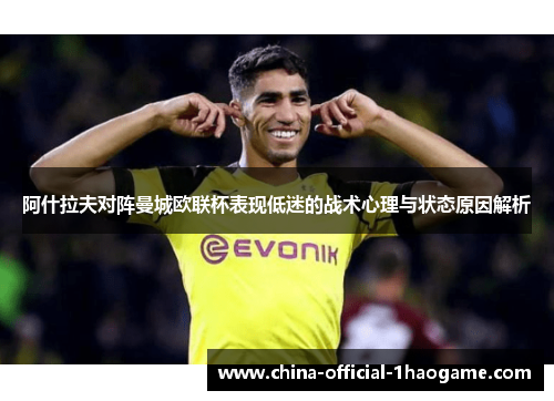 阿什拉夫对阵曼城欧联杯表现低迷的战术心理与状态原因解析 阿什拉夫对阵曼城欧联杯表现低迷的战术心理与状态原因解析