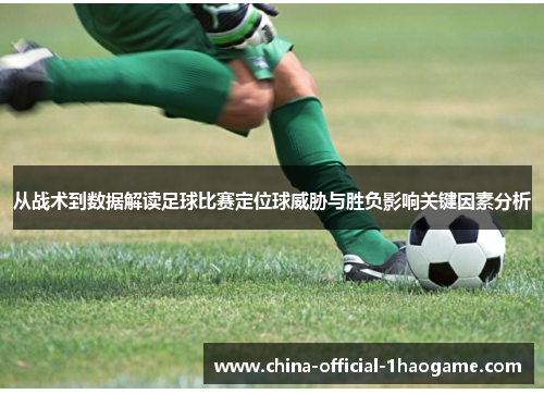 从战术到数据解读足球比赛定位球威胁与胜负影响关键因素分析