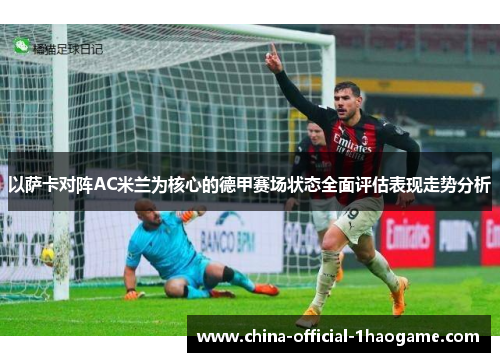 以萨卡对阵AC米兰为核心的德甲赛场状态全面评估表现走势分析 以萨卡对阵AC米兰为核心的德甲赛场状态全面评估表现走势分析