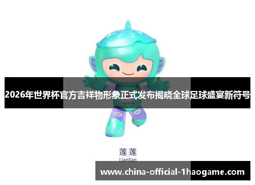 2026年世界杯官方吉祥物形象正式发布揭晓全球足球盛宴新符号 2026年世界杯官方吉祥物形象正式发布揭晓全球足球盛宴新符号
