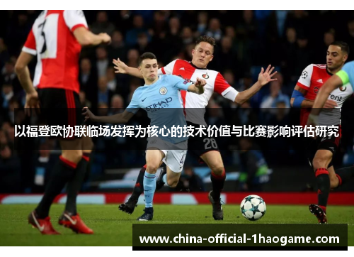 以福登欧协联临场发挥为核心的技术价值与比赛影响评估研究 以福登欧协联临场发挥为核心的技术价值与比赛影响评估研究