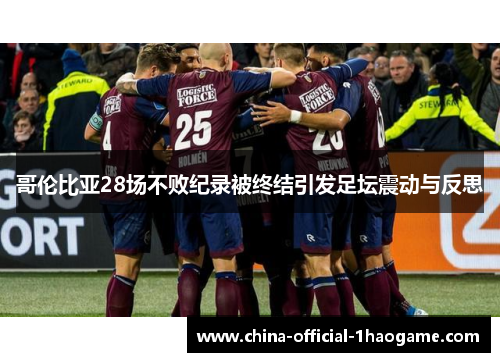 哥伦比亚28场不败纪录被终结引发足坛震动与反思 哥伦比亚28场不败纪录被终结引发足坛震动与反思