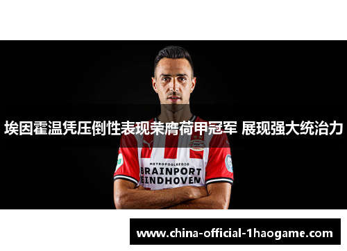 埃因霍温凭压倒性表现荣膺荷甲冠军 展现强大统治力
