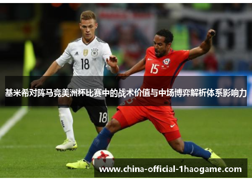 基米希对阵马竞美洲杯比赛中的战术价值与中场博弈解析体系影响力 基米希对阵马竞美洲杯比赛中的战术价值与中场博弈解析体系影响力