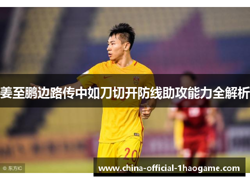 姜至鹏边路传中如刀切开防线助攻能力全解析