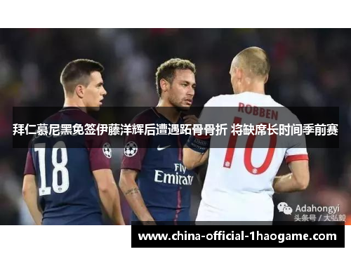 拜仁慕尼黑免签伊藤洋辉后遭遇跖骨骨折 将缺席长时间季前赛