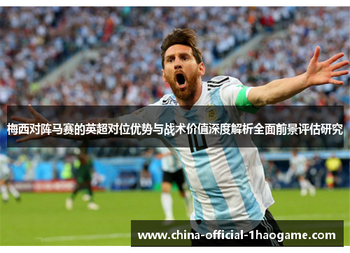 梅西对阵马赛的英超对位优势与战术价值深度解析全面前景评估研究 梅西对阵马赛的英超对位优势与战术价值深度解析全面前景评估研究