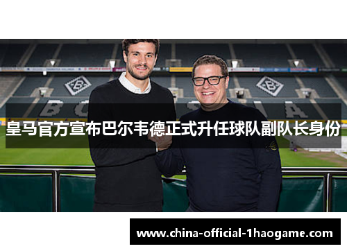 皇马官方宣布巴尔韦德正式升任球队副队长身份