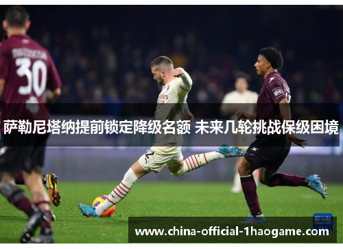 萨勒尼塔纳提前锁定降级名额 未来几轮挑战保级困境 萨勒尼塔纳提前锁定降级名额 未来几轮挑战保级困境