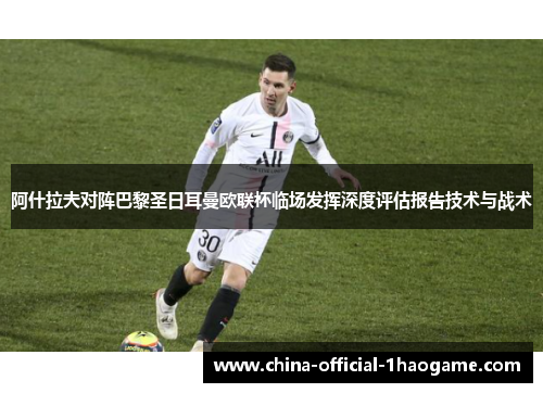 阿什拉夫对阵巴黎圣日耳曼欧联杯临场发挥深度评估报告技术与战术