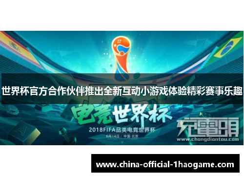 世界杯官方合作伙伴推出全新互动小游戏体验精彩赛事乐趣