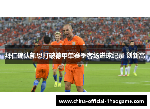 拜仁确认凯恩打破德甲单赛季客场进球纪录 创新高