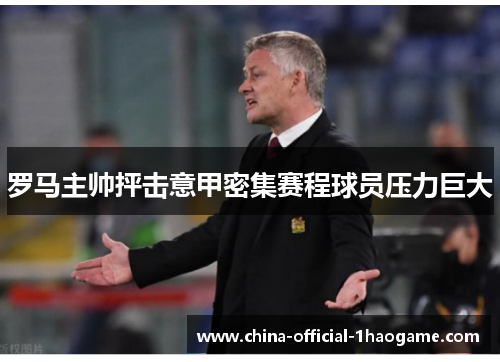 罗马主帅抨击意甲密集赛程球员压力巨大