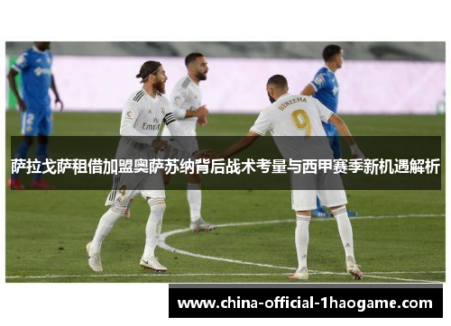 萨拉戈萨租借加盟奥萨苏纳背后战术考量与西甲赛季新机遇解析