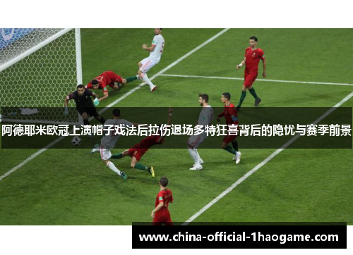 阿德耶米欧冠上演帽子戏法后拉伤退场多特狂喜背后的隐忧与赛季前景