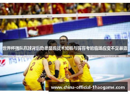 世界杯强队赢球背后隐患显现战术短板与阵容考验临场应变不足暴露 世界杯强队赢球背后隐患显现战术短板与阵容考验临场应变不足暴露