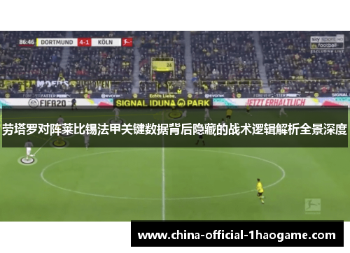 劳塔罗对阵莱比锡法甲关键数据背后隐藏的战术逻辑解析全景深度