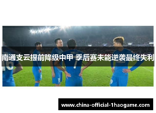 南通支云提前降级中甲 季后赛未能逆袭最终失利