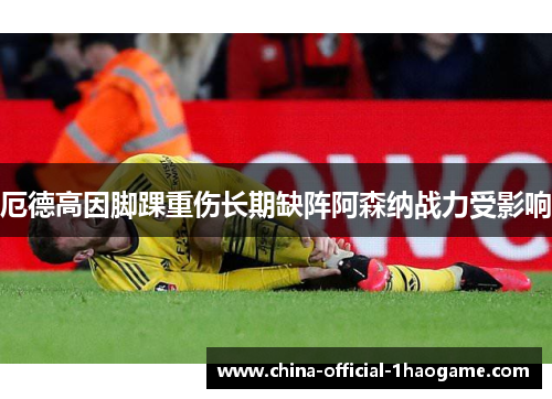 厄德高因脚踝重伤长期缺阵阿森纳战力受影响