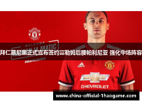 拜仁慕尼黑正式宣布签约富勒姆后腰帕利尼亚 强化中场阵容