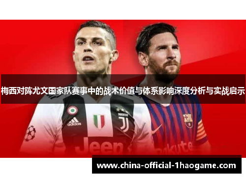 梅西对阵尤文国家队赛事中的战术价值与体系影响深度分析与实战启示 梅西对阵尤文国家队赛事中的战术价值与体系影响深度分析与实战启示