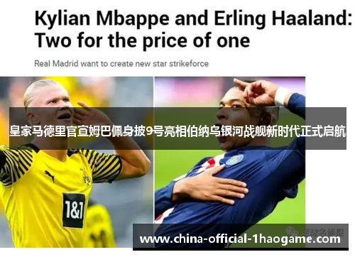 皇家马德里官宣姆巴佩身披9号亮相伯纳乌银河战舰新时代正式启航