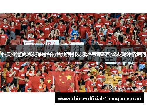 科曼亚冠赛场发挥是否符合预期引发球迷与专家热议表现评估走向
