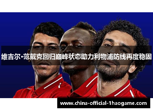 维吉尔·范戴克回归巅峰状态助力利物浦防线再度稳固 维吉尔·范戴克回归巅峰状态助力利物浦防线再度稳固