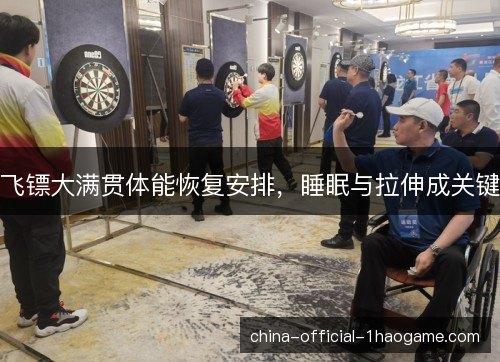 飞镖大满贯体能恢复安排，睡眠与拉伸成关键